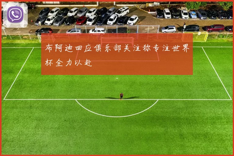 布阿迪回应俱乐部关注称专注世界杯全力以赴