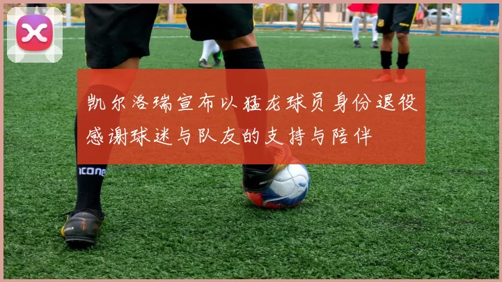 凯尔洛瑞宣布以猛龙球员身份退役感谢球迷与队友的支持与陪伴