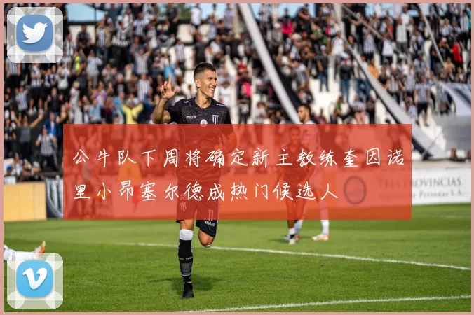 公牛队下周将确定新主教练奎因诺里小昂塞尔德成热门候选人