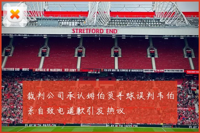 裁判公司承认姆伯莫手球误判韦伯亲自致电道歉引发热议